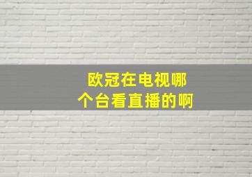 欧冠在电视哪个台看直播的啊