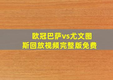 欧冠巴萨vs尤文图斯回放视频完整版免费