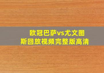 欧冠巴萨vs尤文图斯回放视频完整版高清