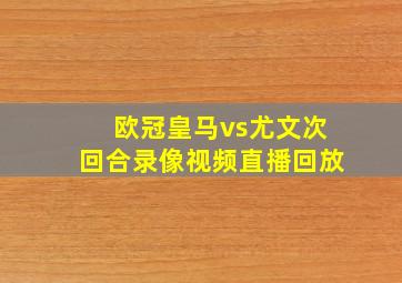 欧冠皇马vs尤文次回合录像视频直播回放