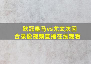 欧冠皇马vs尤文次回合录像视频直播在线观看