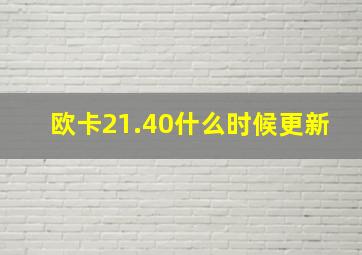 欧卡21.40什么时候更新