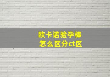 欧卡诺验孕棒怎么区分ct区