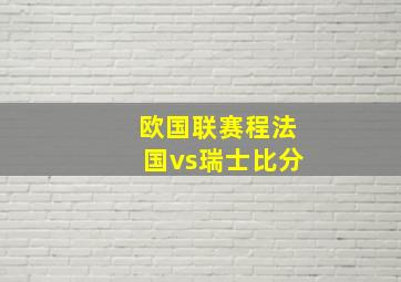 欧国联赛程法国vs瑞士比分