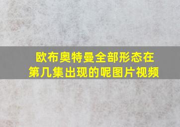 欧布奥特曼全部形态在第几集出现的呢图片视频