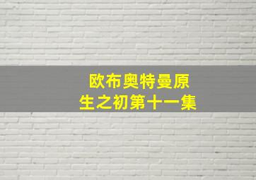 欧布奥特曼原生之初第十一集