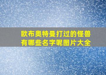 欧布奥特曼打过的怪兽有哪些名字呢图片大全