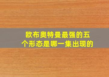 欧布奥特曼最强的五个形态是哪一集出现的