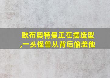 欧布奥特曼正在摆造型,一头怪兽从背后偷袭他