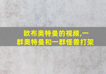 欧布奥特曼的视频,一群奥特曼和一群怪兽打架