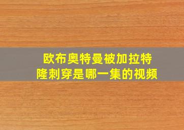 欧布奥特曼被加拉特隆刺穿是哪一集的视频