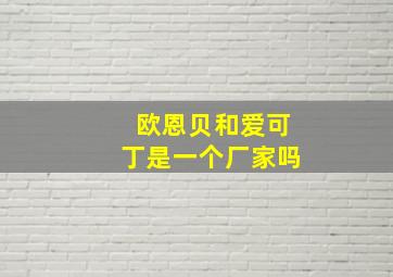 欧恩贝和爱可丁是一个厂家吗