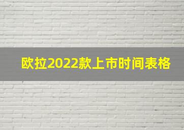 欧拉2022款上市时间表格