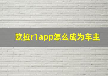 欧拉r1app怎么成为车主