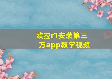 欧拉r1安装第三方app教学视频