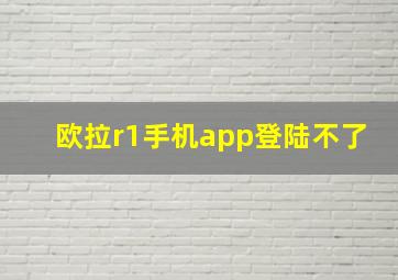 欧拉r1手机app登陆不了