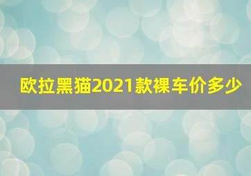 欧拉黑猫2021款裸车价多少