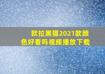 欧拉黑猫2021款颜色好看吗视频播放下载