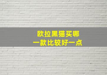 欧拉黑猫买哪一款比较好一点