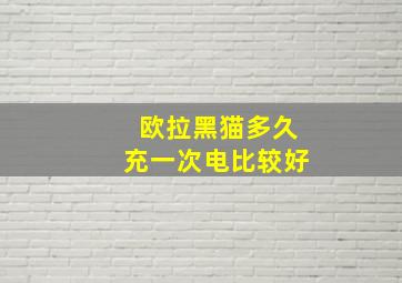 欧拉黑猫多久充一次电比较好