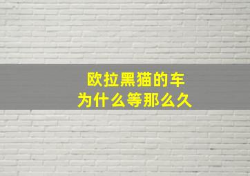 欧拉黑猫的车为什么等那么久