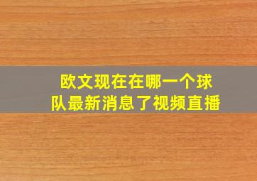 欧文现在在哪一个球队最新消息了视频直播