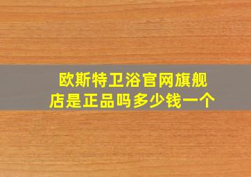 欧斯特卫浴官网旗舰店是正品吗多少钱一个