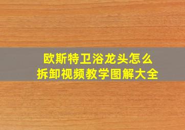 欧斯特卫浴龙头怎么拆卸视频教学图解大全