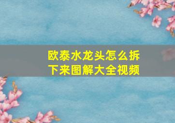 欧泰水龙头怎么拆下来图解大全视频