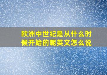 欧洲中世纪是从什么时候开始的呢英文怎么说