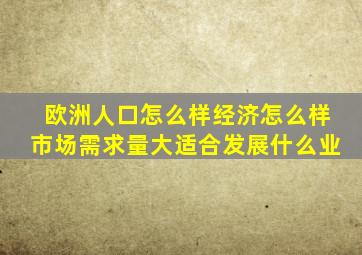 欧洲人口怎么样经济怎么样市场需求量大适合发展什么业