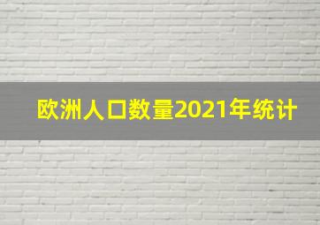 欧洲人口数量2021年统计