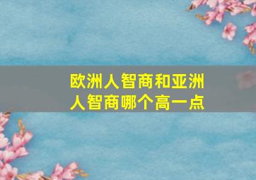 欧洲人智商和亚洲人智商哪个高一点