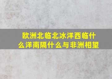 欧洲北临北冰洋西临什么洋南隔什么与非洲相望