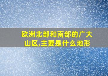 欧洲北部和南部的广大山区,主要是什么地形