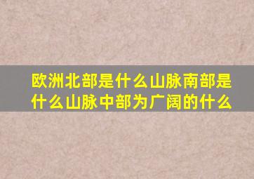 欧洲北部是什么山脉南部是什么山脉中部为广阔的什么