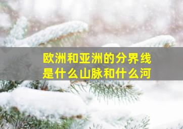 欧洲和亚洲的分界线是什么山脉和什么河