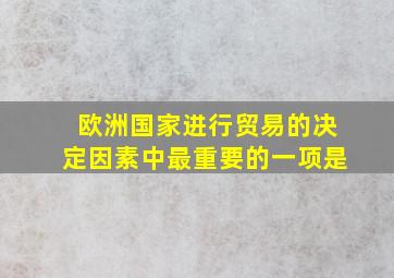 欧洲国家进行贸易的决定因素中最重要的一项是