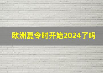 欧洲夏令时开始2024了吗