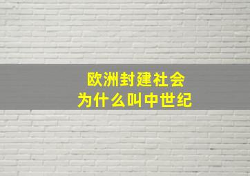 欧洲封建社会为什么叫中世纪