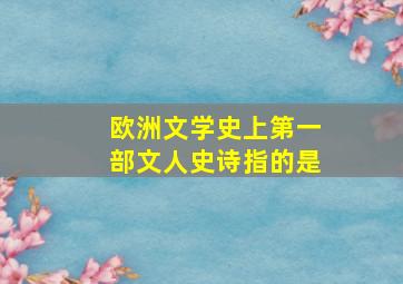 欧洲文学史上第一部文人史诗指的是