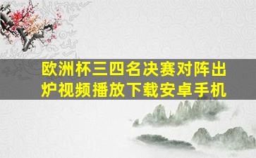 欧洲杯三四名决赛对阵出炉视频播放下载安卓手机