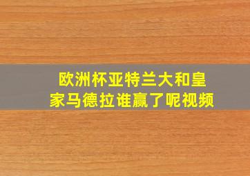 欧洲杯亚特兰大和皇家马德拉谁赢了呢视频