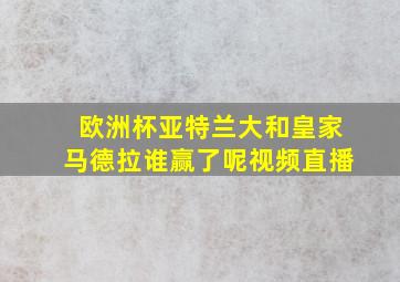 欧洲杯亚特兰大和皇家马德拉谁赢了呢视频直播