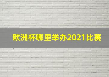 欧洲杯哪里举办2021比赛