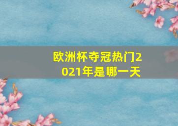 欧洲杯夺冠热门2021年是哪一天