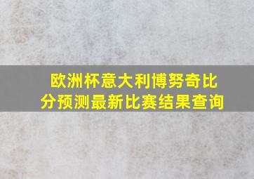 欧洲杯意大利博努奇比分预测最新比赛结果查询