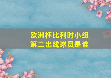 欧洲杯比利时小组第二出线球员是谁