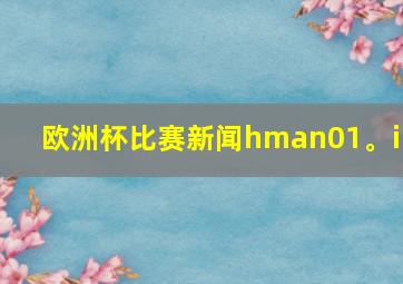 欧洲杯比赛新闻hman01。in