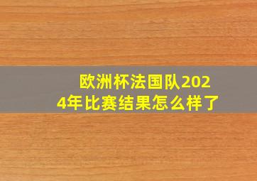 欧洲杯法国队2024年比赛结果怎么样了